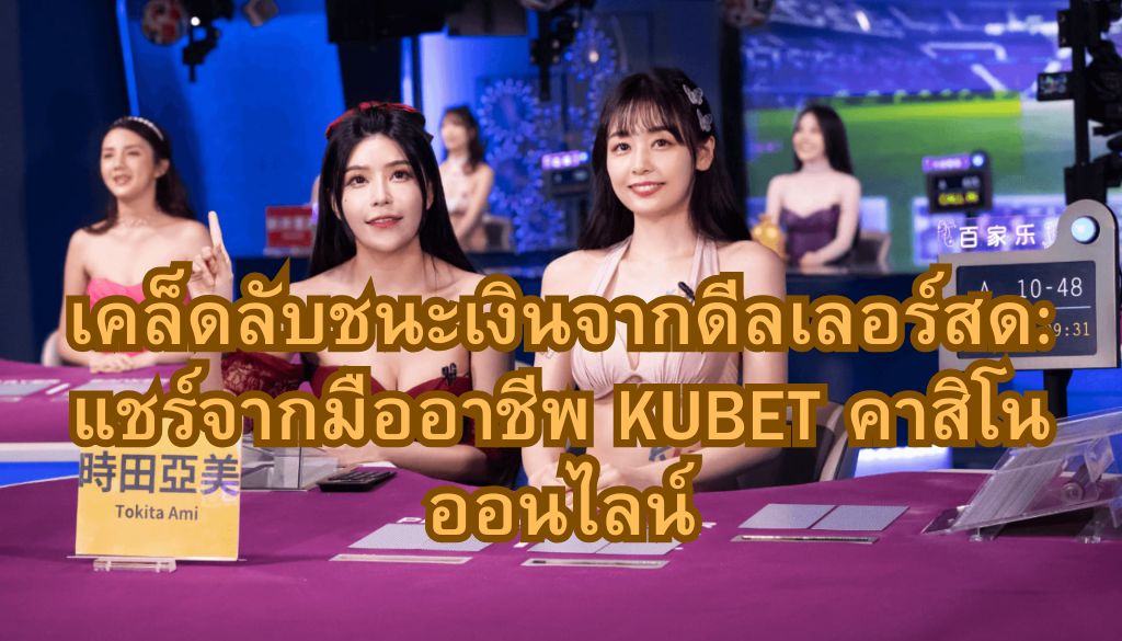 เคล็ดลับชนะเงินจากดีลเลอร์สด: แชร์จากมืออาชีพ KUBET คาสิโนออนไลน์