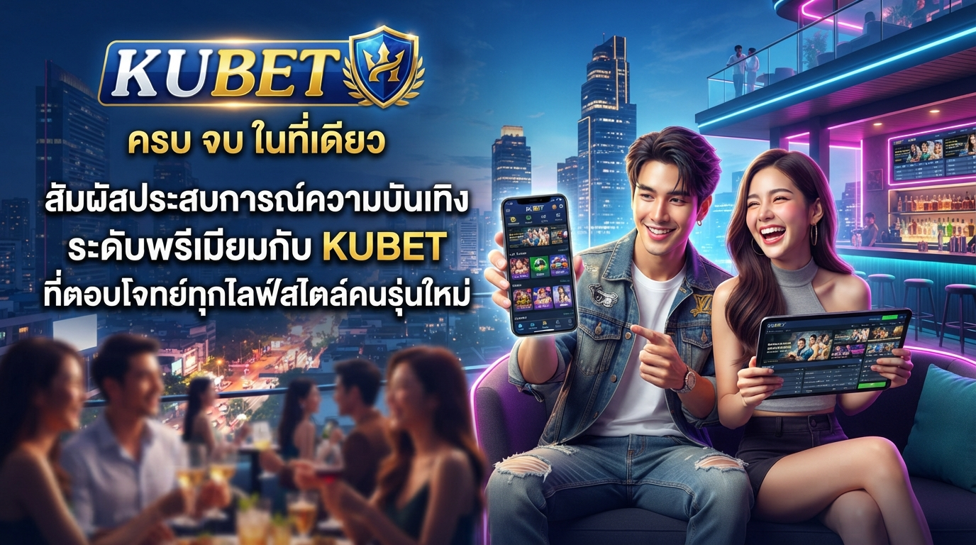 สัมผัสประสบการณ์ความบันเทิงระดับพรีเมียมกับ KUBET ที่ตอบโจทย์ทุกไลฟ์สไตล์คนรุ่นใหม่